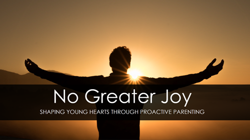 No Greater Joy - Shaping Young Hearts Through Proactive Parenting